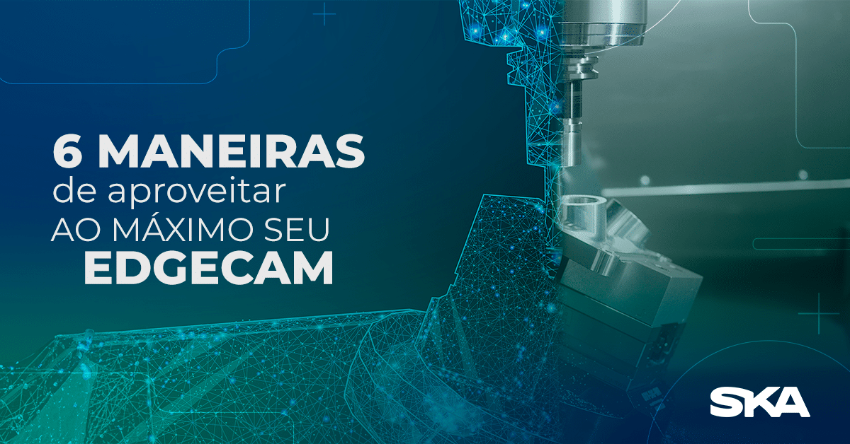 6 maneiras para aproveitar ao máximo seu EDGECAM