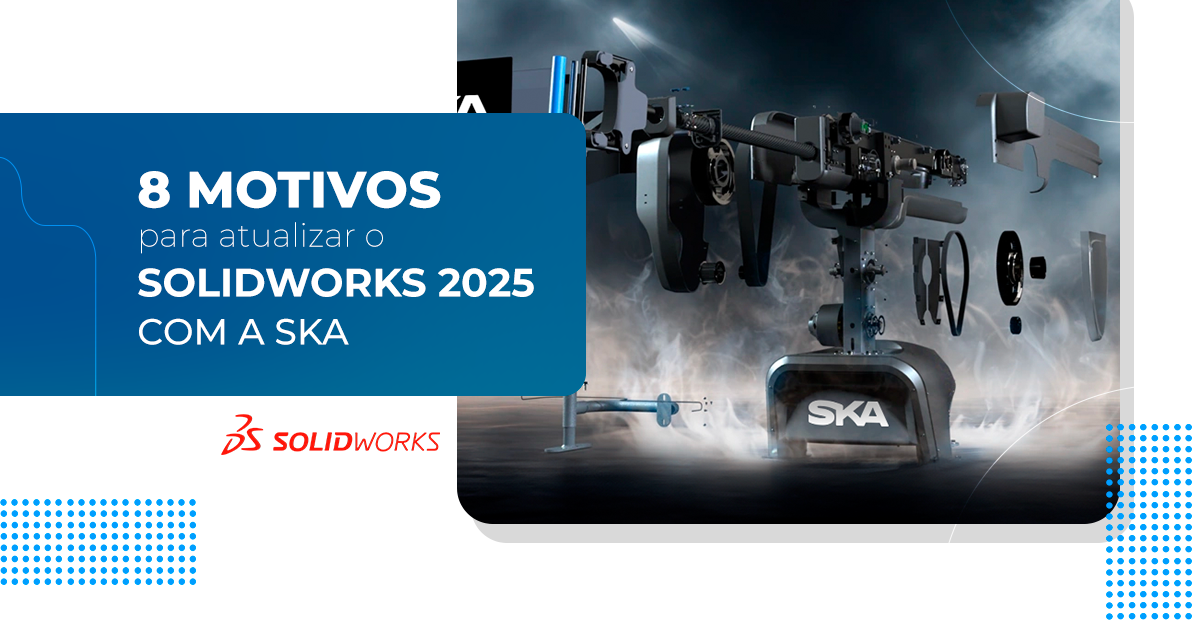 Conheça 8 motivos para você atualizar o SOLIDWORKS 2025 com a SKA 